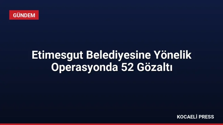Etimesgut Belediyesine Yönelik Operasyonda 52 Gözaltı
