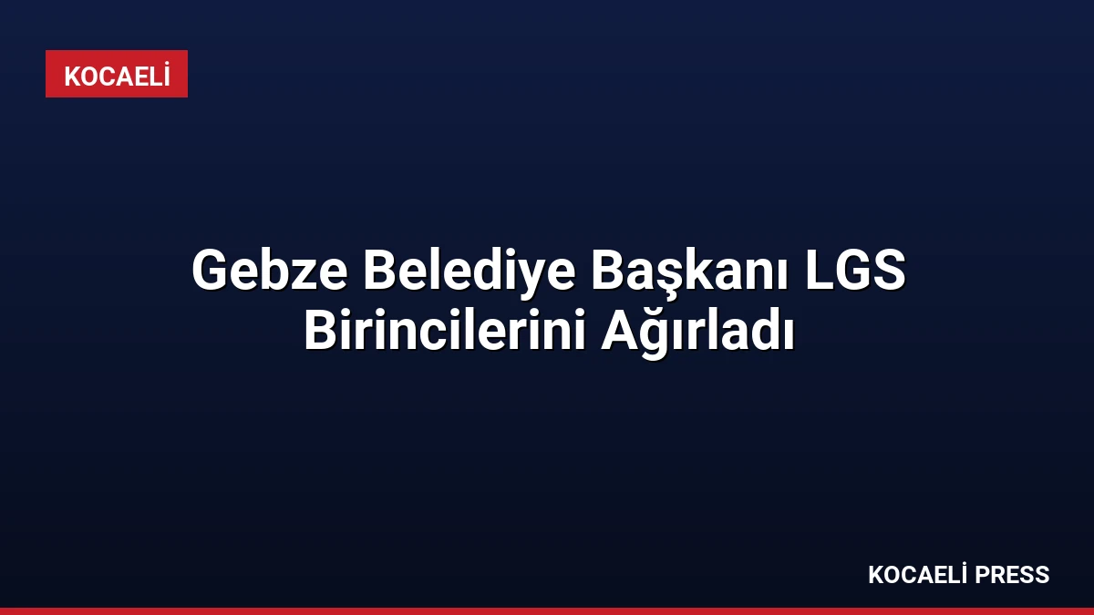 Gebze Belediye Başkanı LGS Birincilerini Ağırladı