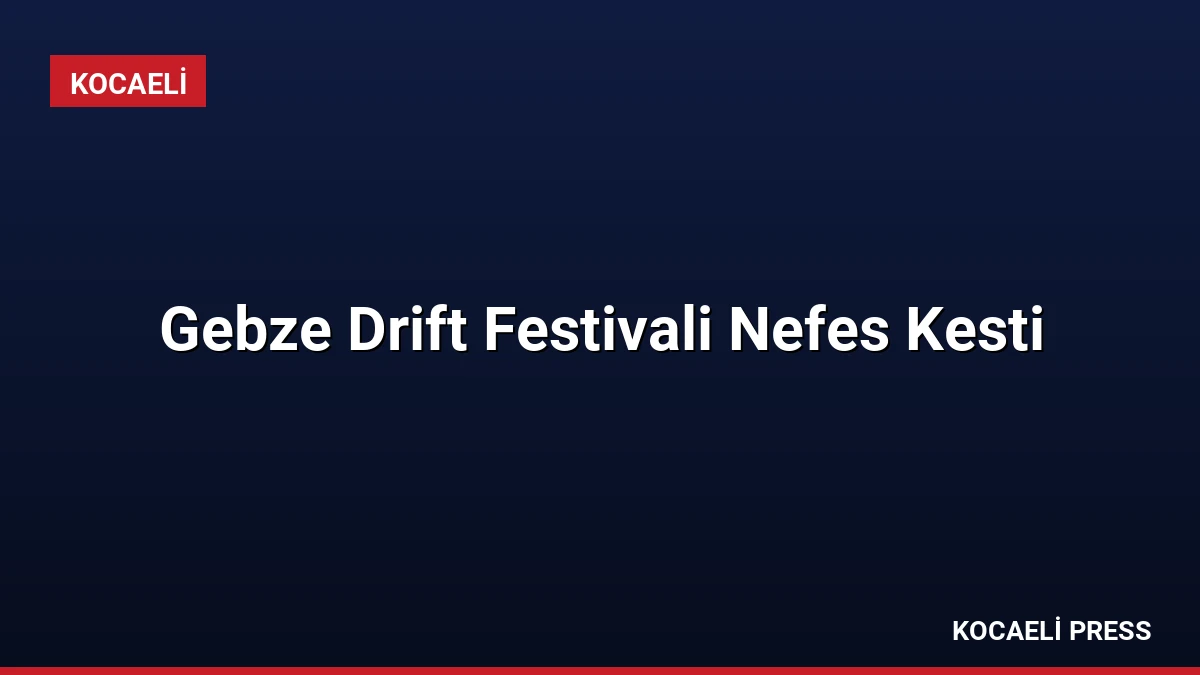 Gebze Drift Festivali Nefes Kesti