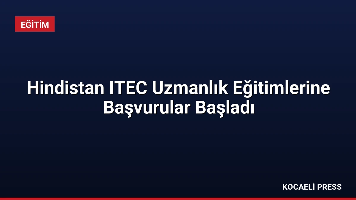 Hindistan ITEC Uzmanlık Eğitimlerine Başvurular Başladı