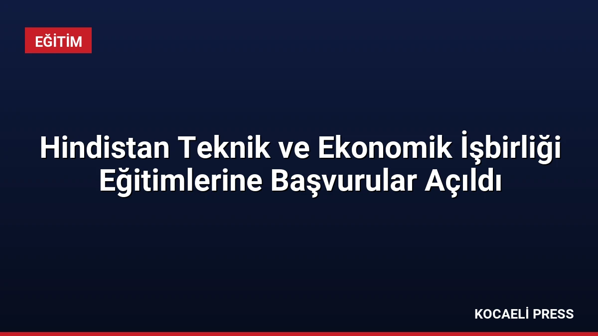 Hindistan Teknik ve Ekonomik İşbirliği Eğitimlerine Başvurular Açıldı