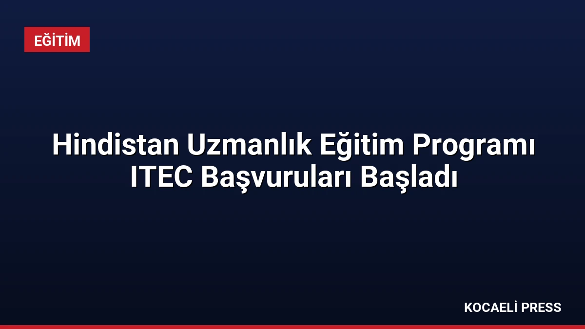 Hindistan Uzmanlık Eğitim Programı ITEC Başvuruları Başladı