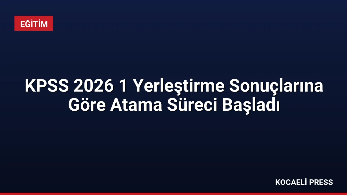 KPSS 2026 1 Yerleştirme Sonuçlarına Göre Atama Süreci Başladı