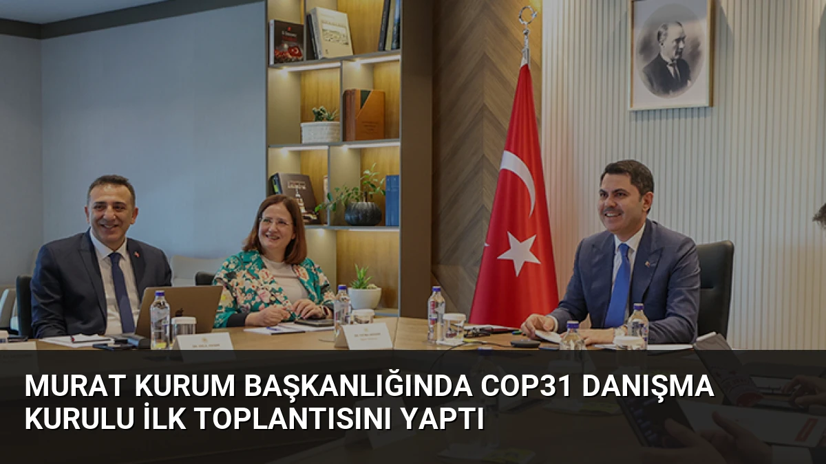 Murat Kurum Başkanlığında COP31 Danışma Kurulu İlk Toplantısını Yaptı