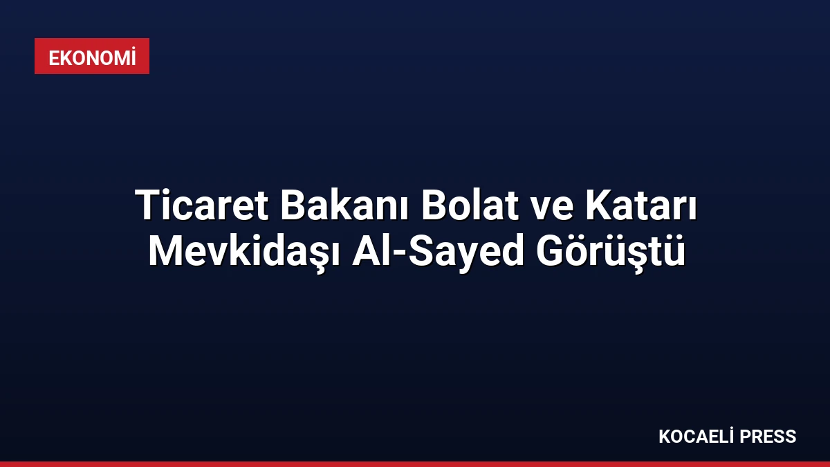 Ticaret Bakanı Bolat ve Katarı Mevkidaşı Al-Sayed Görüştü