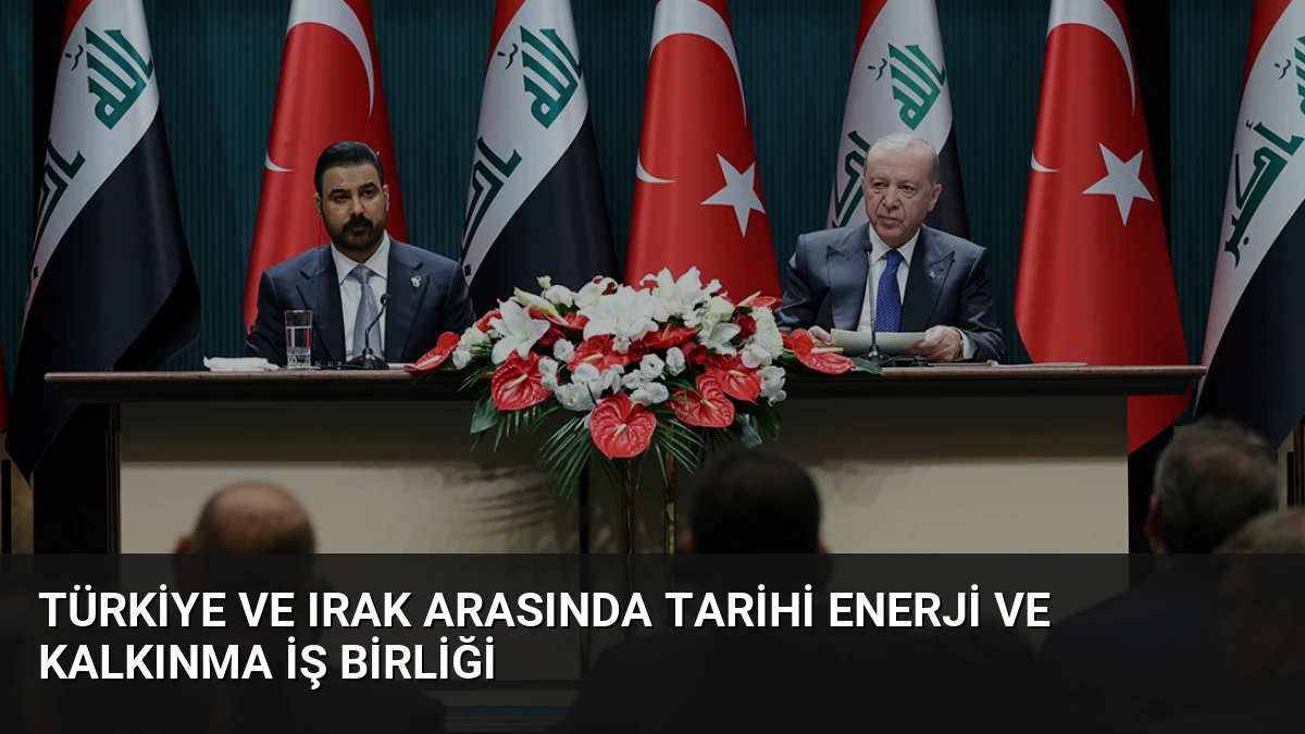 Türkiye ve Irak Arasında Tarihi Enerji ve Kalkınma İş Birliği