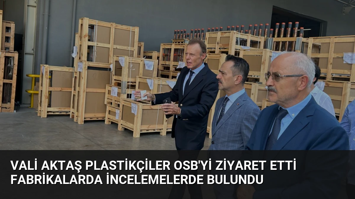 Vali Aktaş Plastikçiler OSB’yi Ziyaret Etti Fabrikalarda İncelemelerde Bulundu