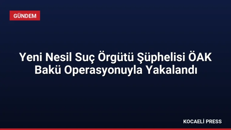 Yeni Nesil Suç Örgütü Şüphelisi ÖAK Bakü Operasyonuyla Yakalandı