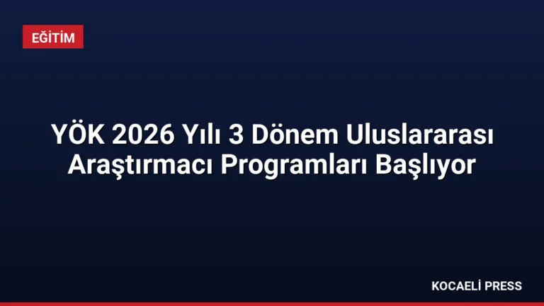 YÖK 2026 Yılı 3 Dönem Uluslararası Araştırmacı Programları Başlıyor