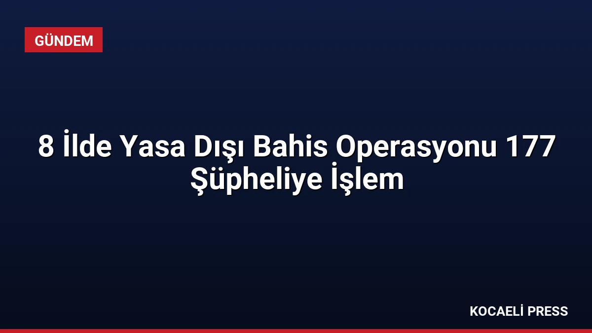8 İlde Yasa Dışı Bahis Operasyonu 177 Şüpheliye İşlem