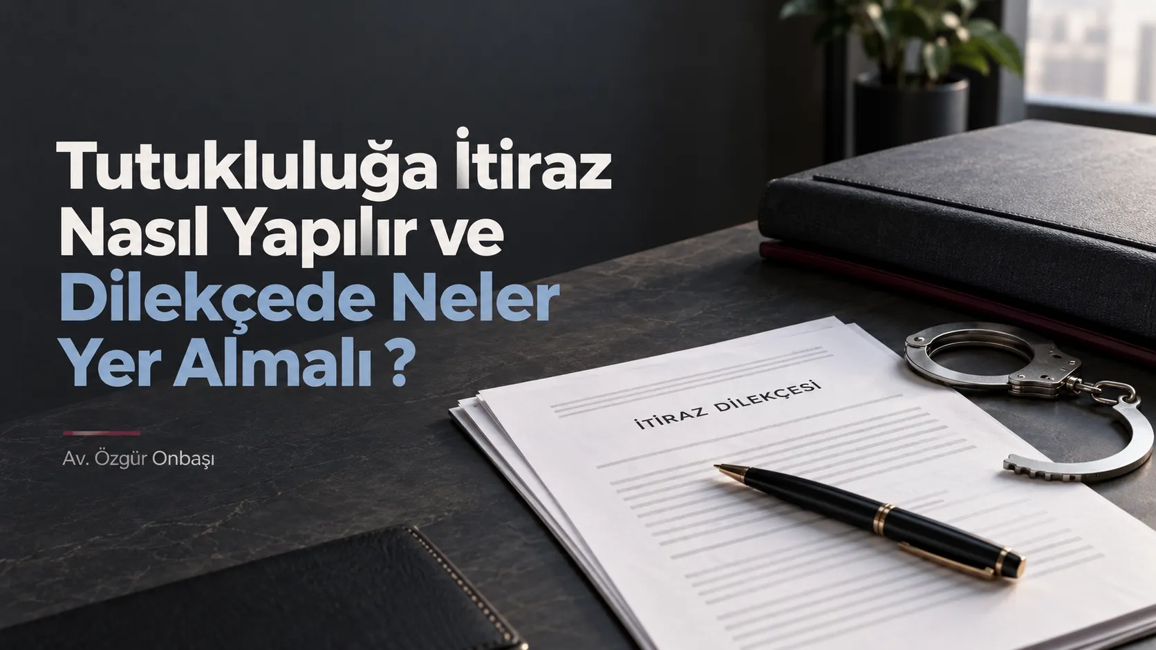 Tutukluluğa İtiraz Nasıl Yapılır ve Dilekçede Neler Yer Almalı?