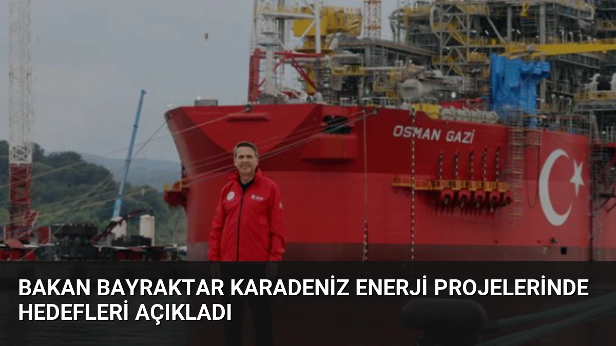 Bakan Bayraktar Karadeniz Enerji Projelerinde Hedefleri Açıkladı