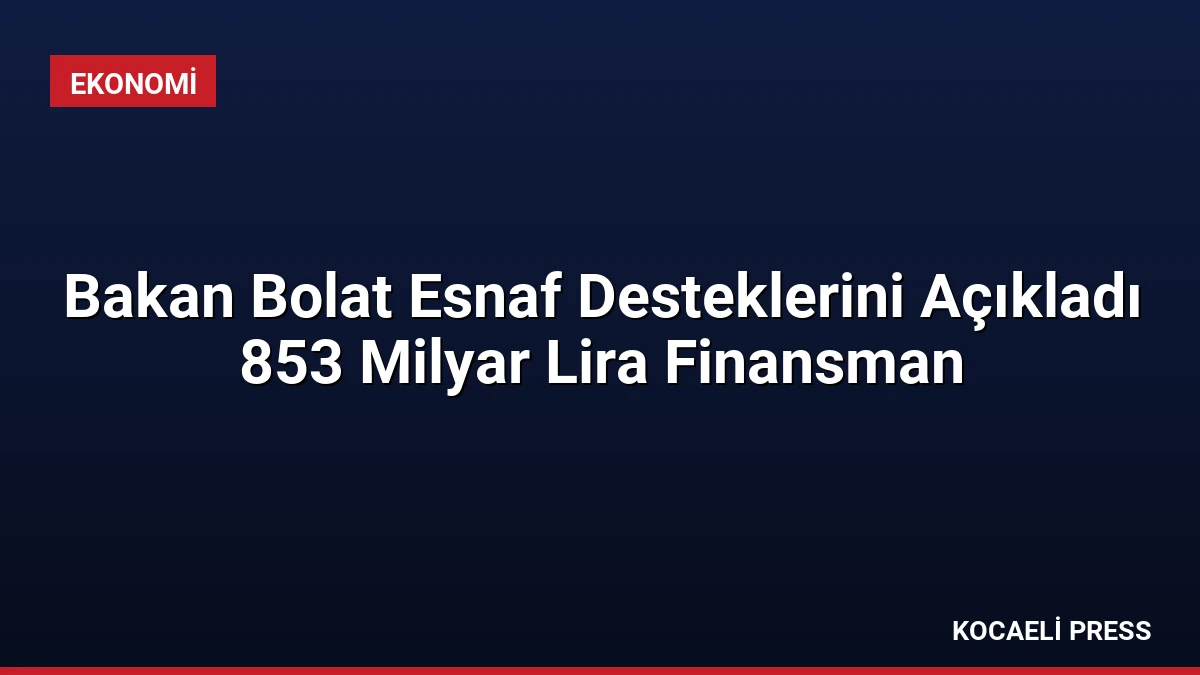 Bakan Bolat Esnaf Desteklerini Açıkladı 853 Milyar Lira Finansman