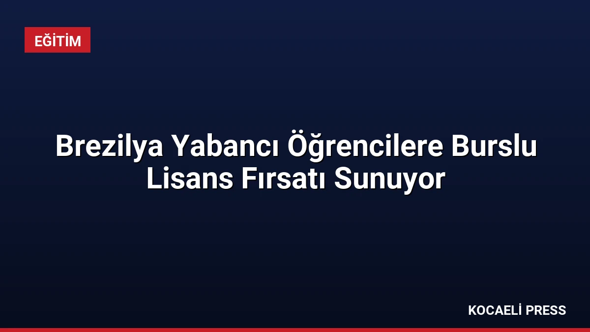 Brezilya Yabancı Öğrencilere Burslu Lisans Fırsatı Sunuyor