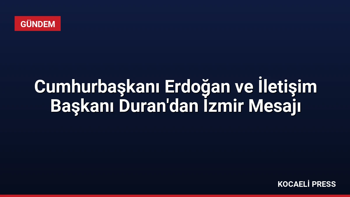 Cumhurbaşkanı Erdoğan ve İletişim Başkanı Duran’dan İzmir Mesajı
