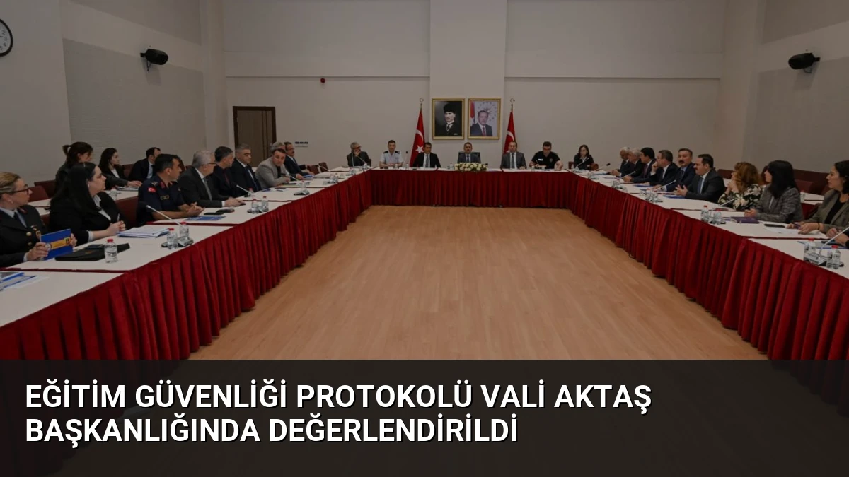 Eğitim Güvenliği Protokolü Vali Aktaş Başkanlığında Değerlendirildi