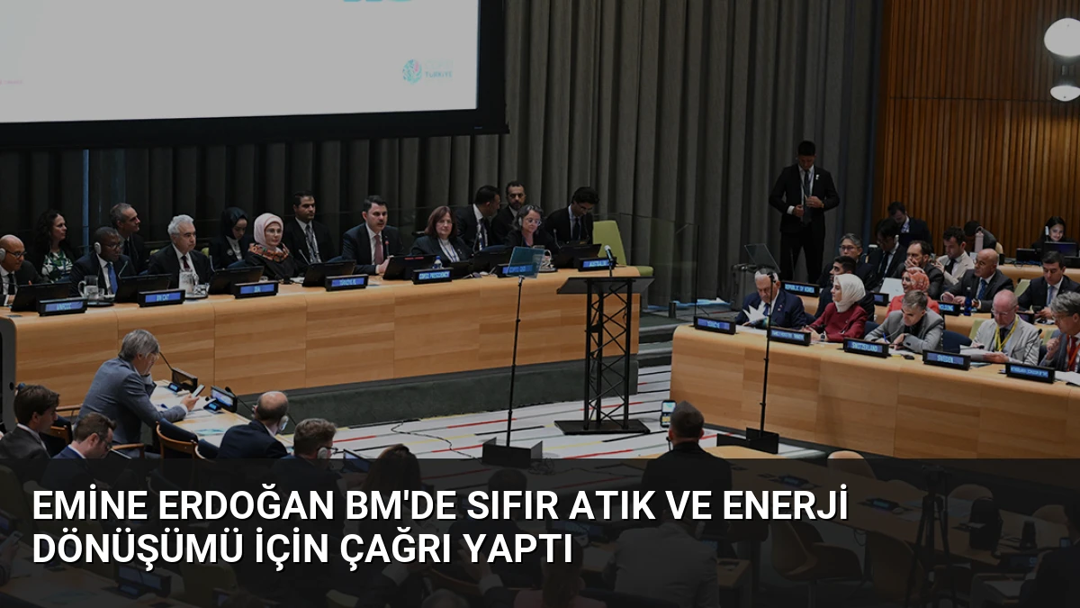 Emine Erdoğan BM’de Sıfır Atık ve Enerji Dönüşümü İçin Çağrı Yaptı