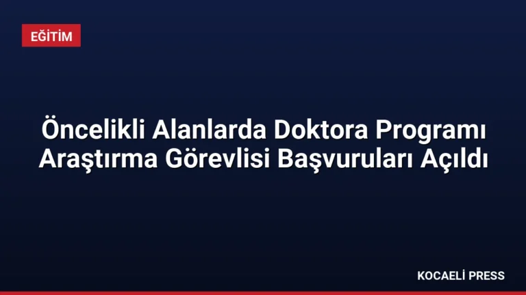 Öncelikli Alanlarda Doktora Programı Araştırma Görevlisi Başvuruları Açıldı