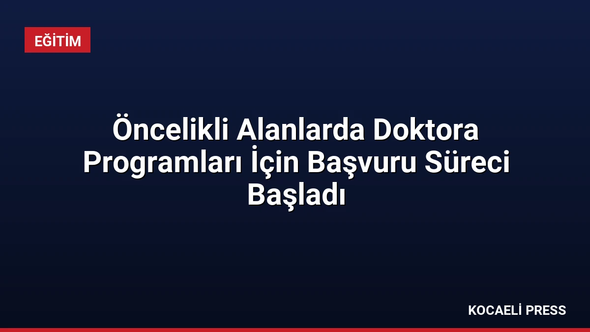 Öncelikli Alanlarda Doktora Programları İçin Başvuru Süreci Başladı