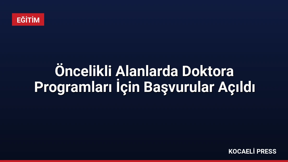 Öncelikli Alanlarda Doktora Programları İçin Başvurular Açıldı