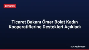Ticaret Bakanı Ömer Bolat Kadın Kooperatiflerine Destekleri Açıkladı