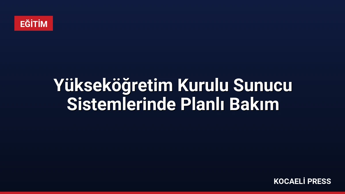 Yükseköğretim Kurulu Sunucu Sistemlerinde Planlı Bakım