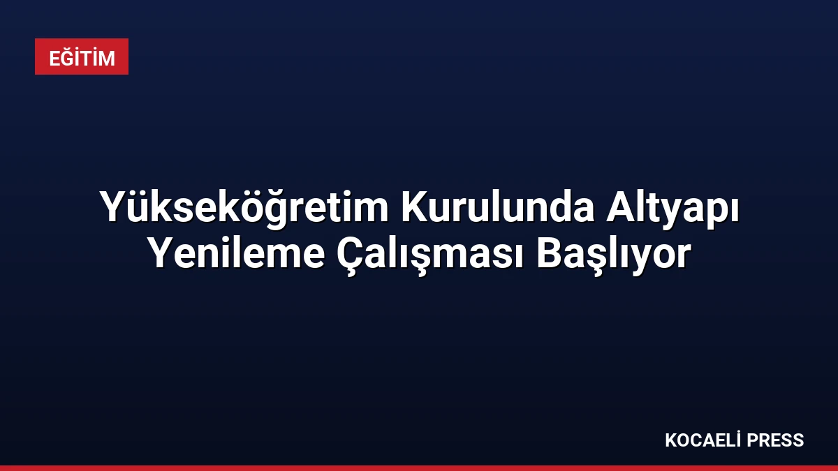 Yükseköğretim Kurulunda Altyapı Yenileme Çalışması Başlıyor