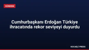 Cumhurbaşkanı Erdoğan Türkiye ihracatında rekor seviyeyi duyurdu