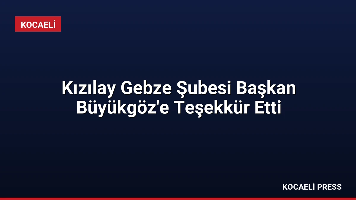 Kızılay Gebze Şubesi Başkan Büyükgöz’e Teşekkür Etti