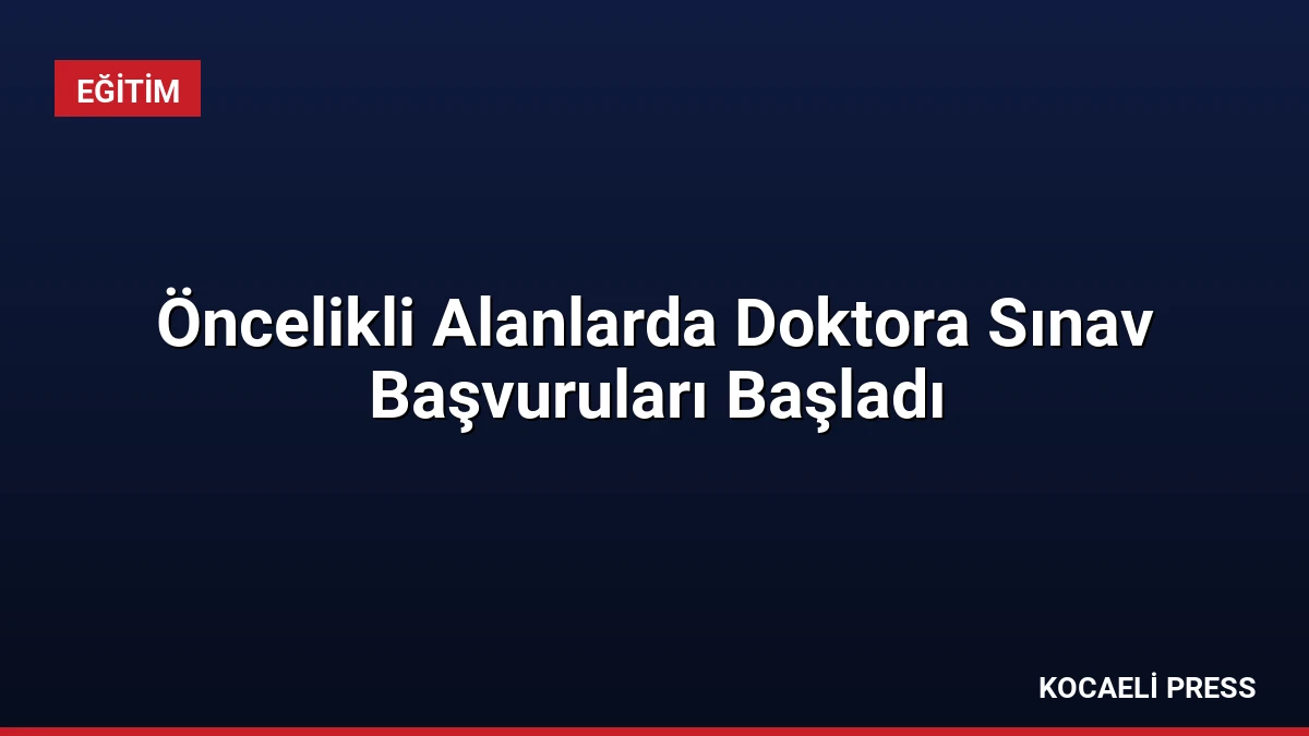Öncelikli Alanlarda Doktora Sınav Başvuruları Başladı