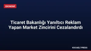 Ticaret Bakanlığı Yanıltıcı Reklam Yapan Market Zincirini Cezalandırdı